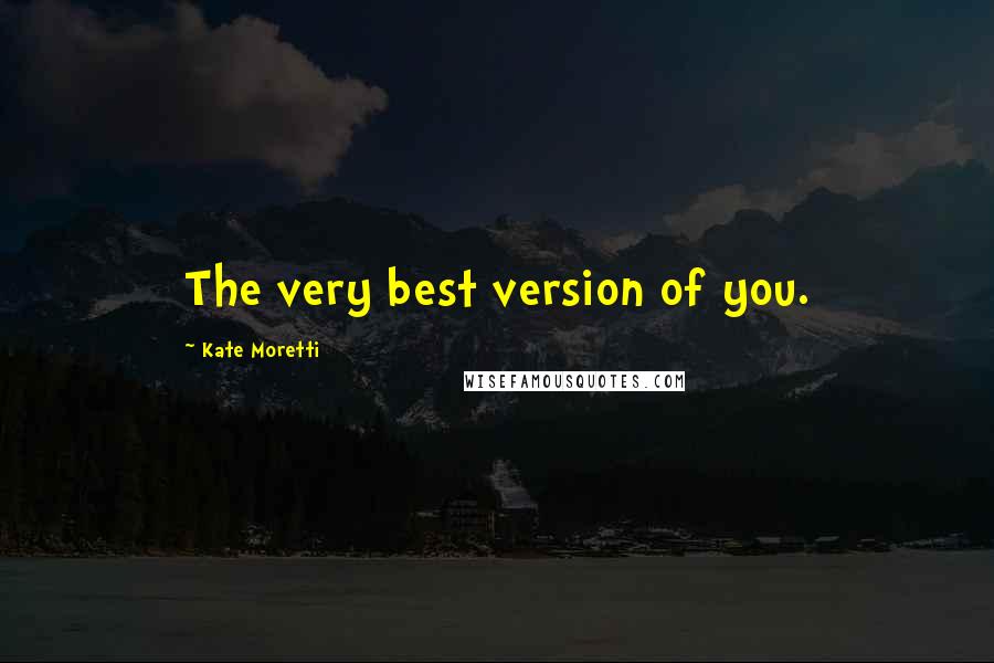 Kate Moretti Quotes: The very best version of you.