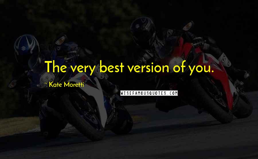 Kate Moretti Quotes: The very best version of you.