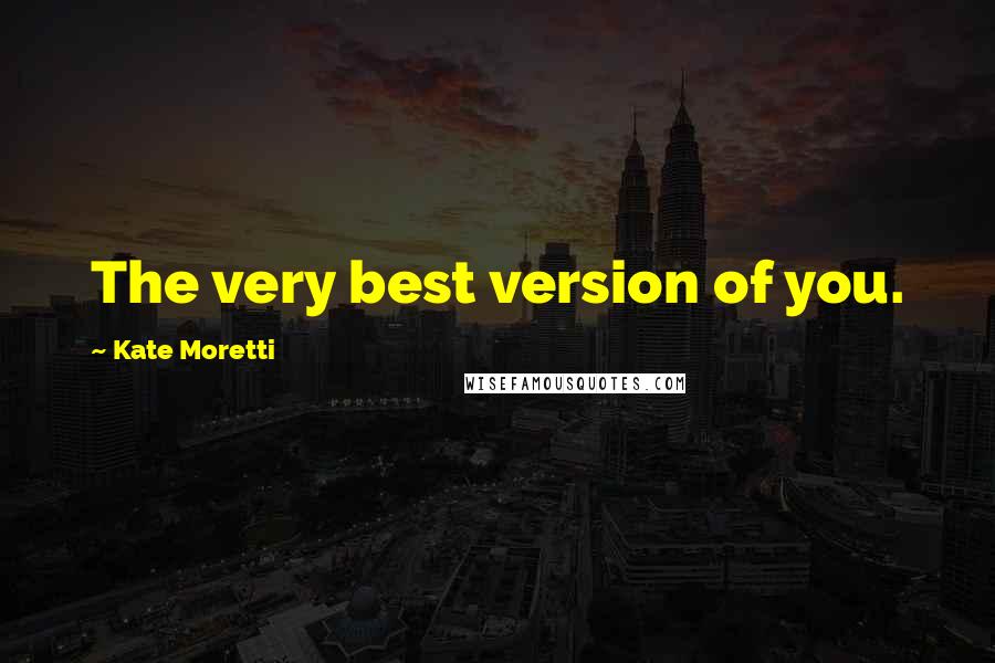 Kate Moretti Quotes: The very best version of you.