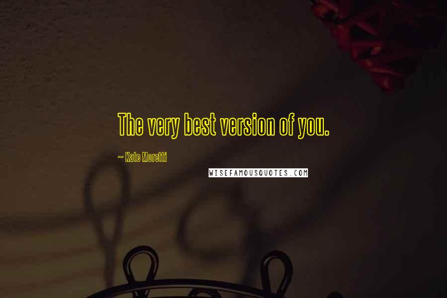 Kate Moretti Quotes: The very best version of you.