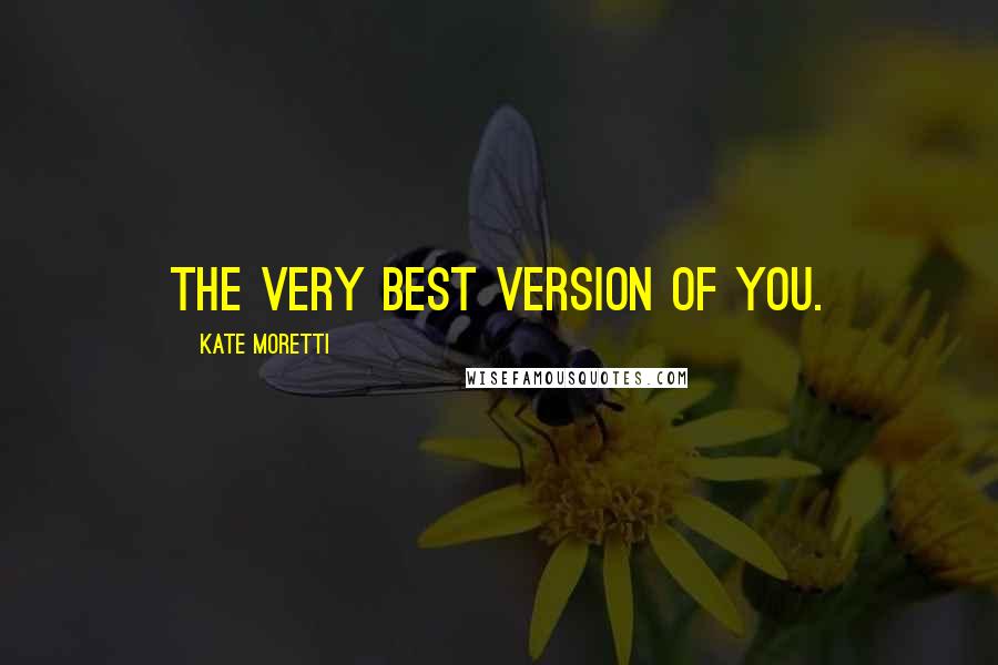 Kate Moretti Quotes: The very best version of you.