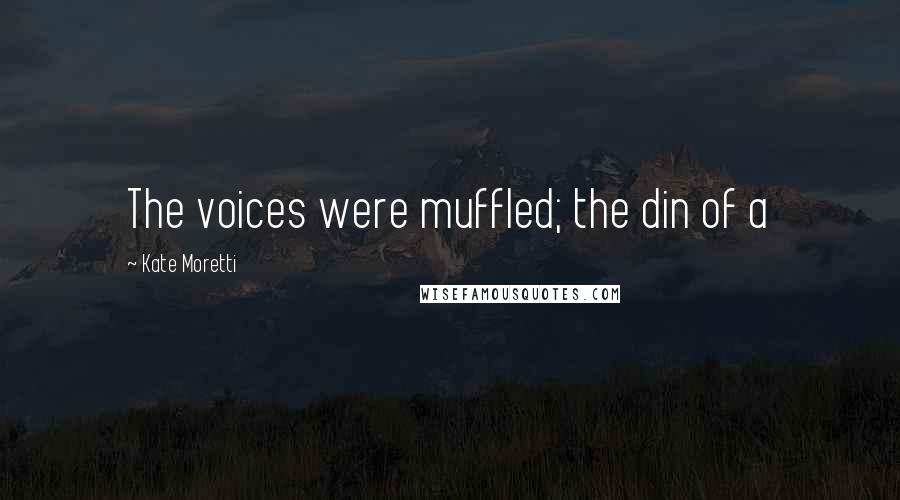 Kate Moretti Quotes: The voices were muffled; the din of a