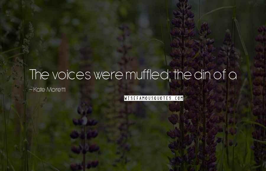 Kate Moretti Quotes: The voices were muffled; the din of a
