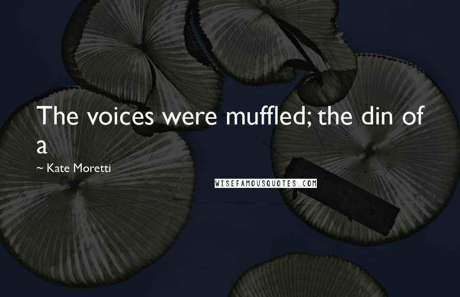 Kate Moretti Quotes: The voices were muffled; the din of a
