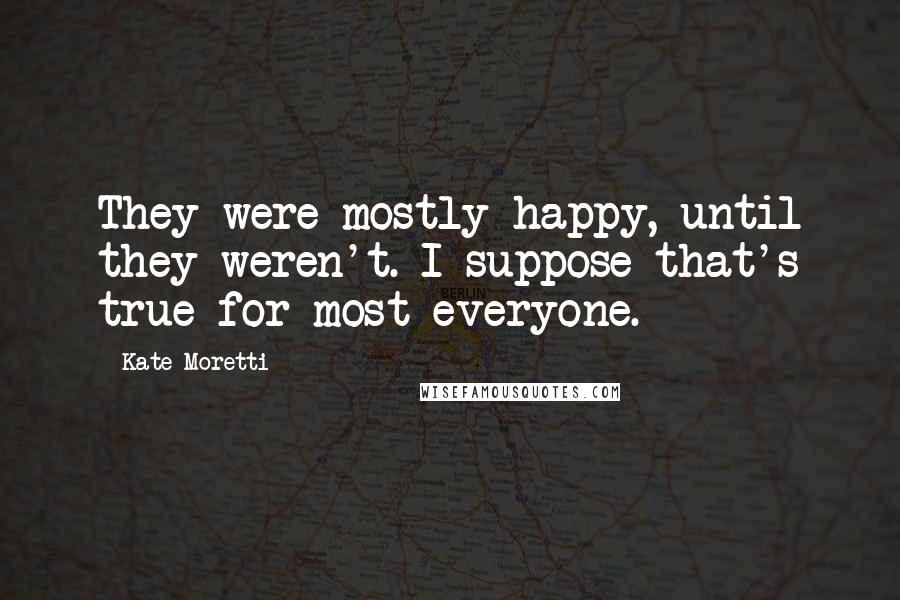 Kate Moretti Quotes: They were mostly happy, until they weren't. I suppose that's true for most everyone.