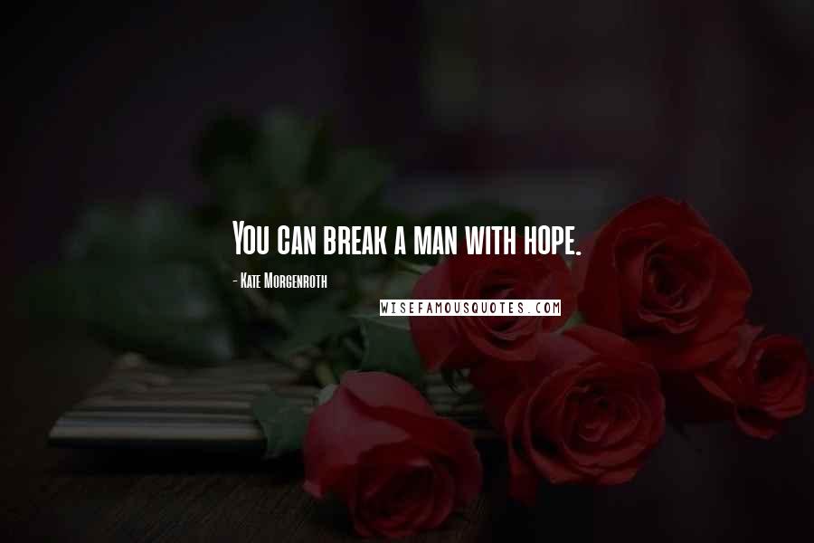 Kate Morgenroth Quotes: You can break a man with hope.