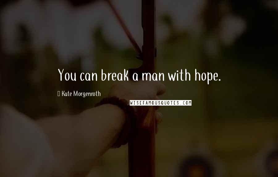 Kate Morgenroth Quotes: You can break a man with hope.