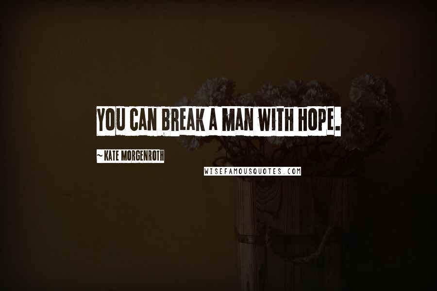 Kate Morgenroth Quotes: You can break a man with hope.