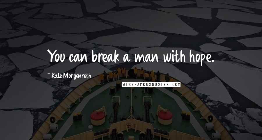 Kate Morgenroth Quotes: You can break a man with hope.