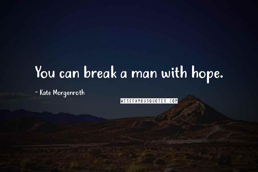 Kate Morgenroth Quotes: You can break a man with hope.