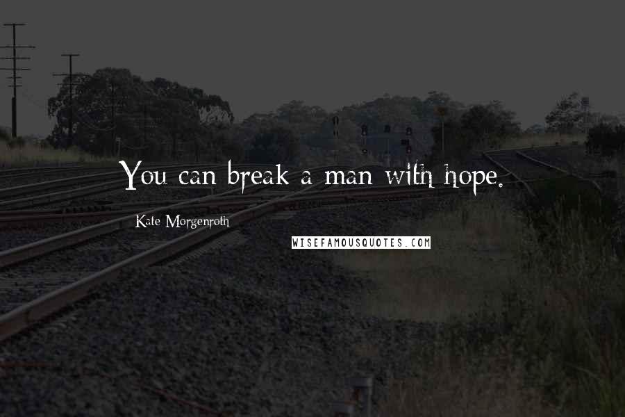 Kate Morgenroth Quotes: You can break a man with hope.