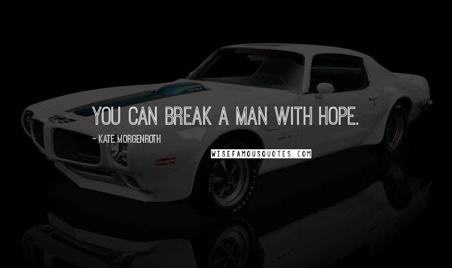 Kate Morgenroth Quotes: You can break a man with hope.