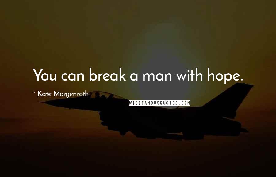 Kate Morgenroth Quotes: You can break a man with hope.