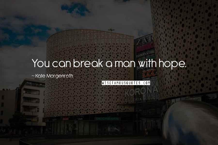 Kate Morgenroth Quotes: You can break a man with hope.