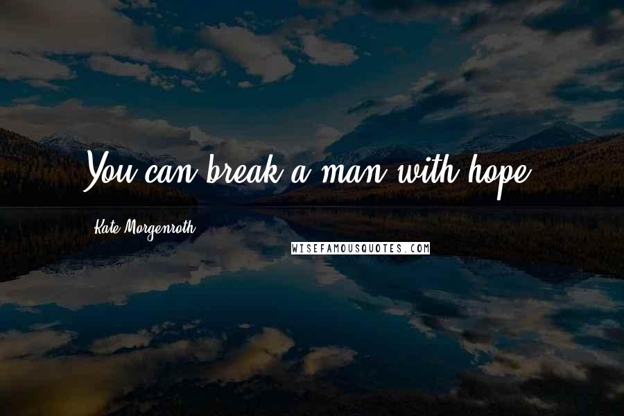 Kate Morgenroth Quotes: You can break a man with hope.