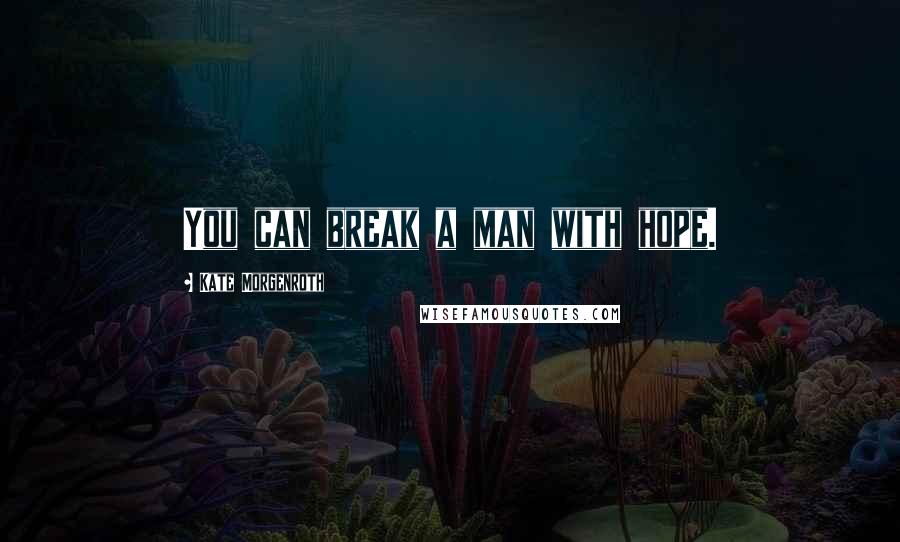 Kate Morgenroth Quotes: You can break a man with hope.