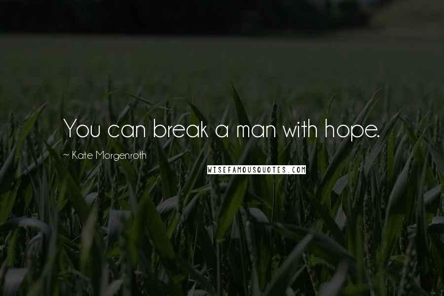 Kate Morgenroth Quotes: You can break a man with hope.