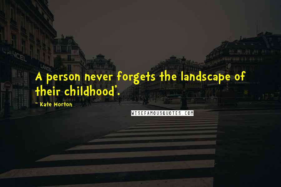 Kate Morton Quotes: A person never forgets the landscape of their childhood'.