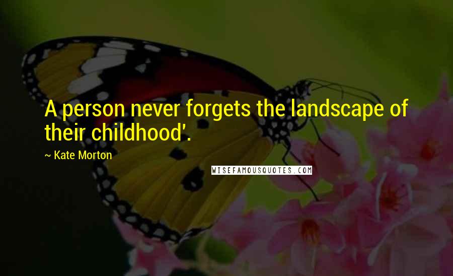 Kate Morton Quotes: A person never forgets the landscape of their childhood'.