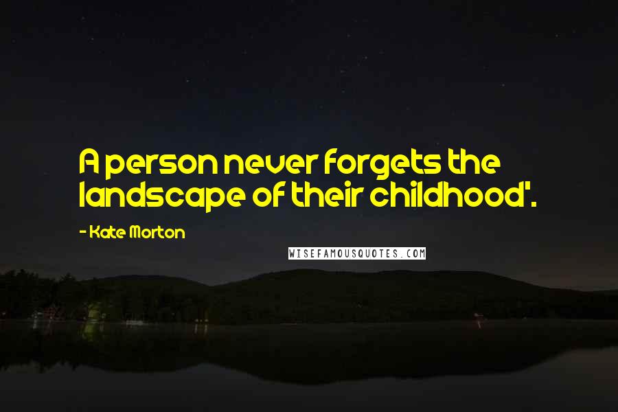 Kate Morton Quotes: A person never forgets the landscape of their childhood'.