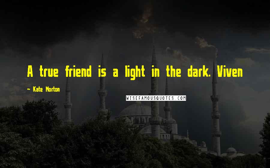 Kate Morton Quotes: A true friend is a light in the dark. Viven