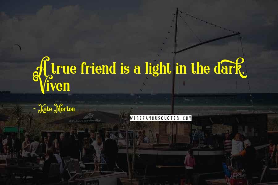 Kate Morton Quotes: A true friend is a light in the dark. Viven