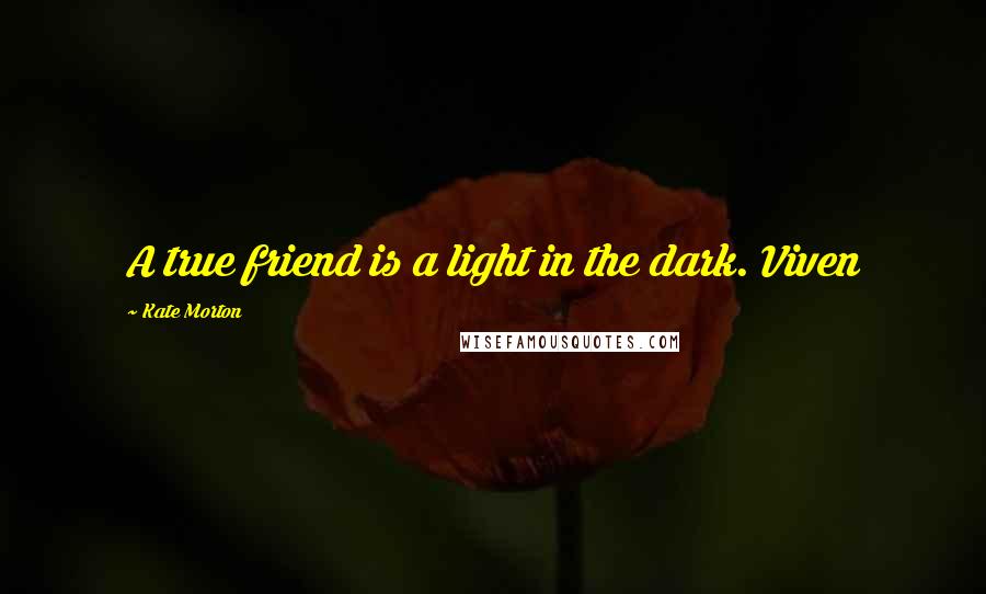 Kate Morton Quotes: A true friend is a light in the dark. Viven