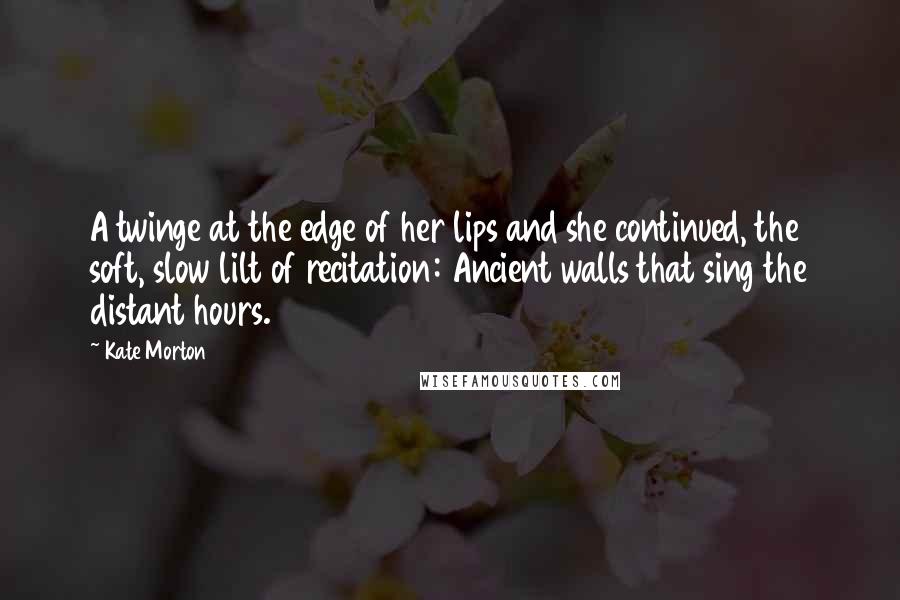 Kate Morton Quotes: A twinge at the edge of her lips and she continued, the soft, slow lilt of recitation: Ancient walls that sing the distant hours.