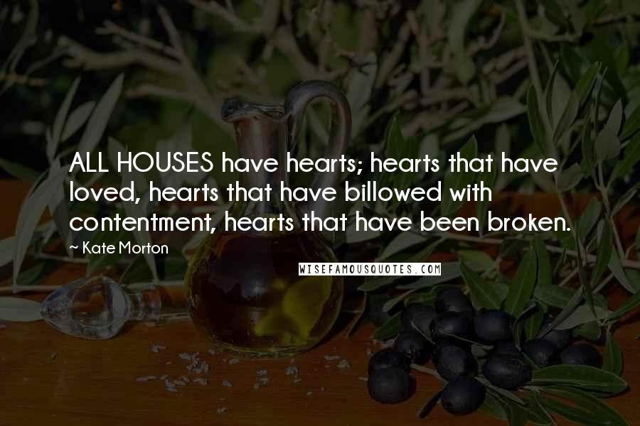 Kate Morton Quotes: ALL HOUSES have hearts; hearts that have loved, hearts that have billowed with contentment, hearts that have been broken.