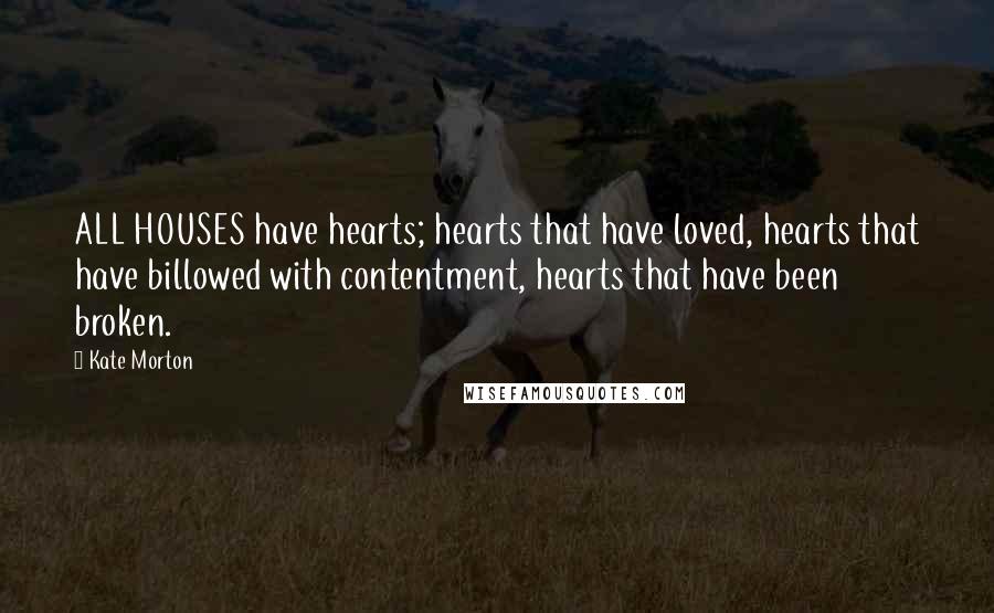 Kate Morton Quotes: ALL HOUSES have hearts; hearts that have loved, hearts that have billowed with contentment, hearts that have been broken.
