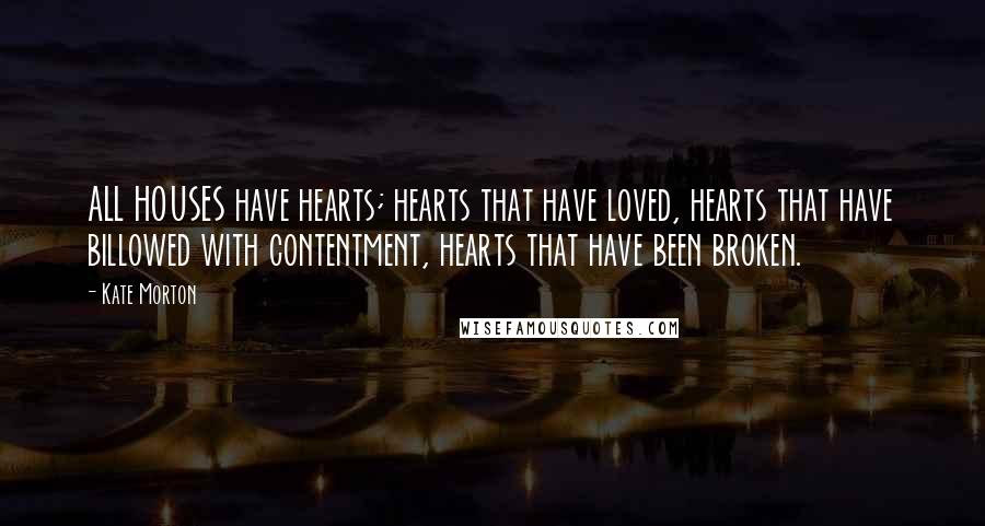 Kate Morton Quotes: ALL HOUSES have hearts; hearts that have loved, hearts that have billowed with contentment, hearts that have been broken.
