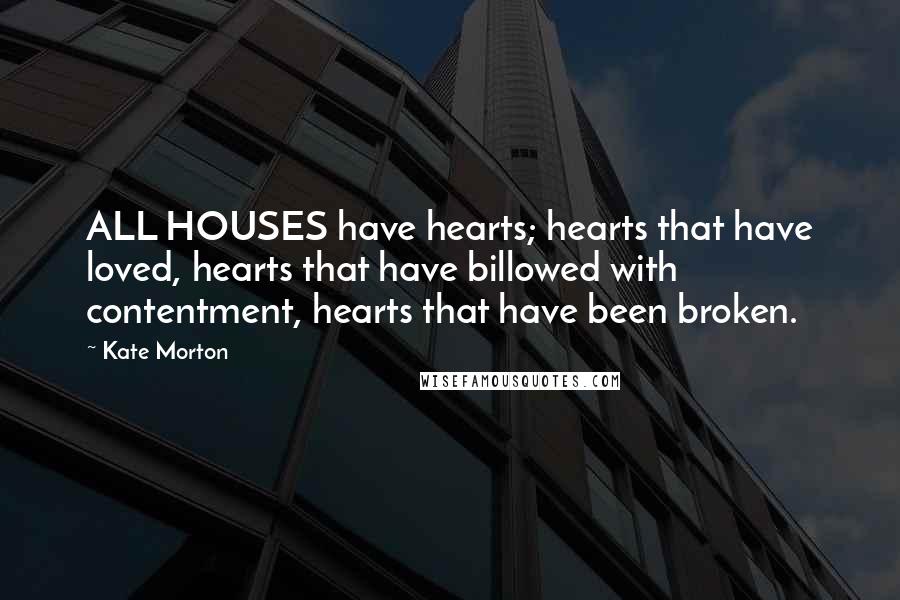 Kate Morton Quotes: ALL HOUSES have hearts; hearts that have loved, hearts that have billowed with contentment, hearts that have been broken.