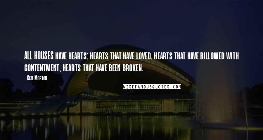 Kate Morton Quotes: ALL HOUSES have hearts; hearts that have loved, hearts that have billowed with contentment, hearts that have been broken.