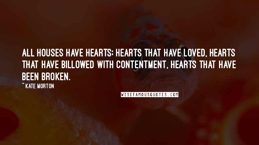 Kate Morton Quotes: ALL HOUSES have hearts; hearts that have loved, hearts that have billowed with contentment, hearts that have been broken.