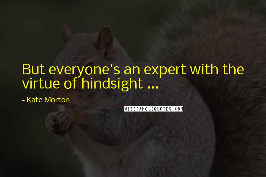 Kate Morton Quotes: But everyone's an expert with the virtue of hindsight ...