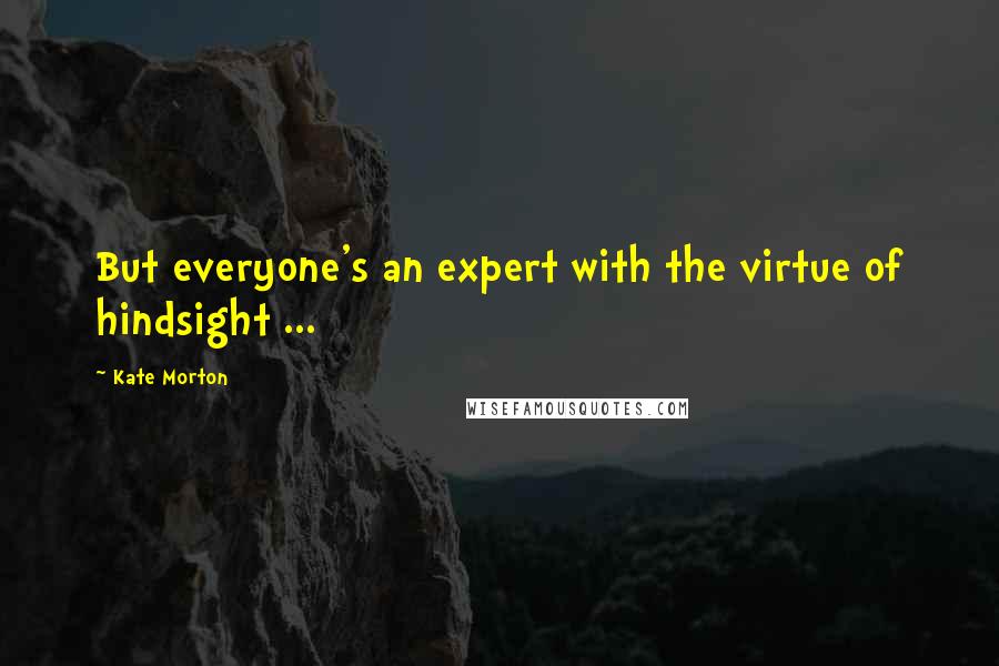 Kate Morton Quotes: But everyone's an expert with the virtue of hindsight ...