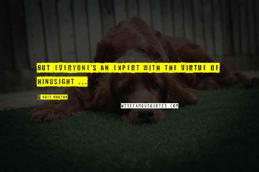 Kate Morton Quotes: But everyone's an expert with the virtue of hindsight ...