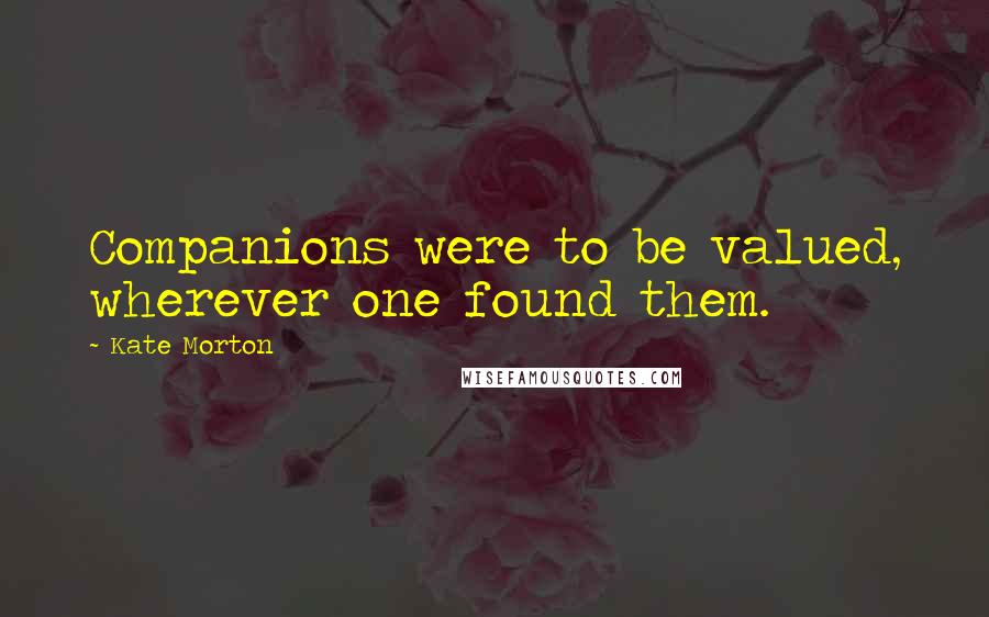 Kate Morton Quotes: Companions were to be valued, wherever one found them.