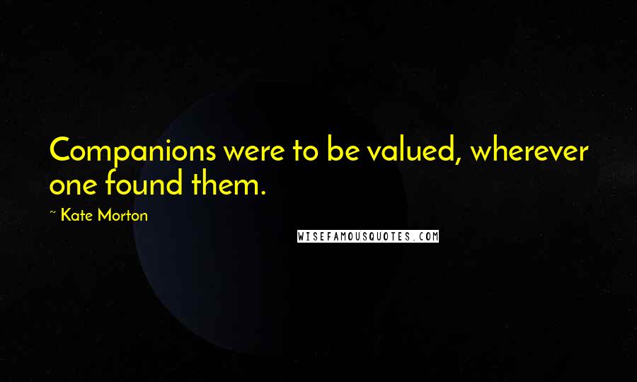 Kate Morton Quotes: Companions were to be valued, wherever one found them.