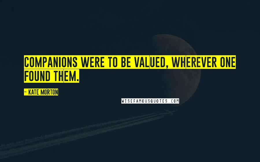Kate Morton Quotes: Companions were to be valued, wherever one found them.