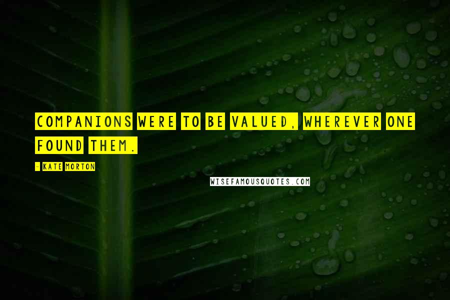 Kate Morton Quotes: Companions were to be valued, wherever one found them.