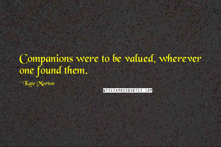 Kate Morton Quotes: Companions were to be valued, wherever one found them.