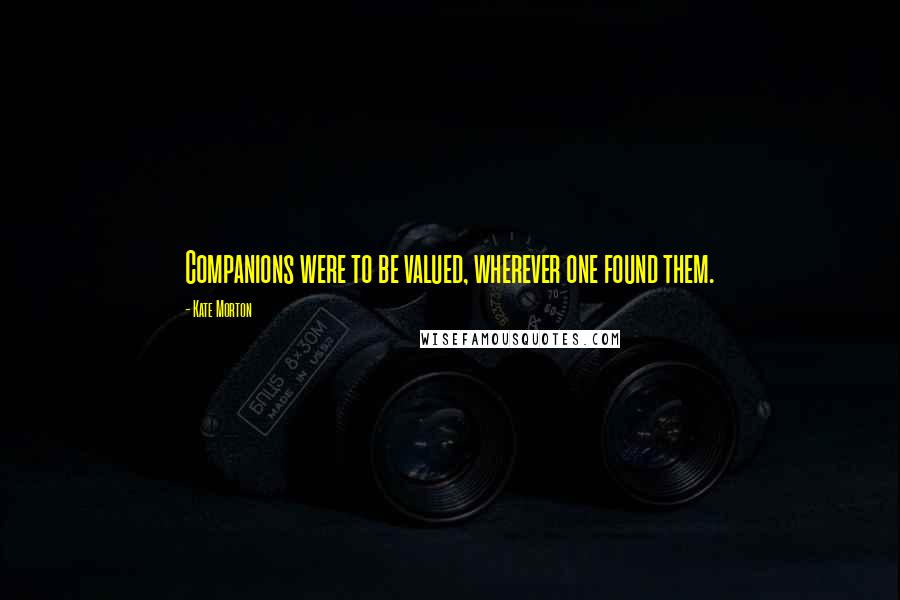 Kate Morton Quotes: Companions were to be valued, wherever one found them.