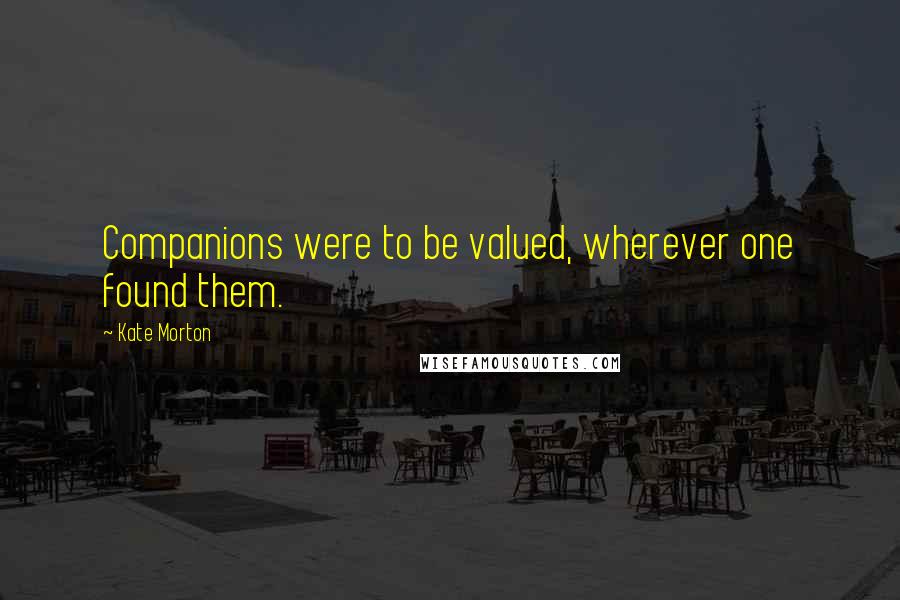 Kate Morton Quotes: Companions were to be valued, wherever one found them.