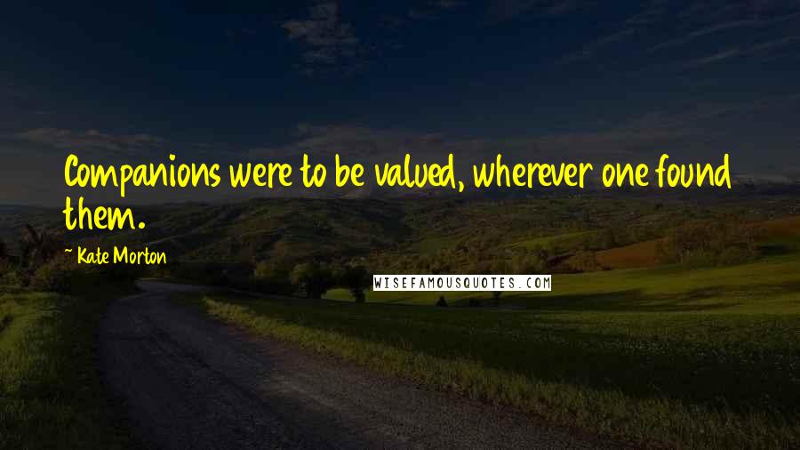 Kate Morton Quotes: Companions were to be valued, wherever one found them.