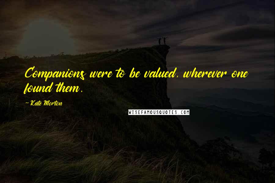 Kate Morton Quotes: Companions were to be valued, wherever one found them.