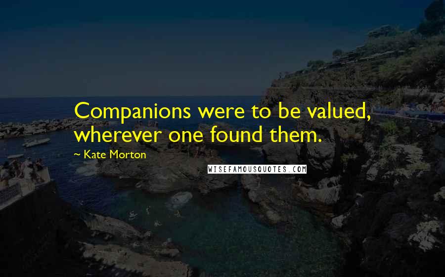 Kate Morton Quotes: Companions were to be valued, wherever one found them.