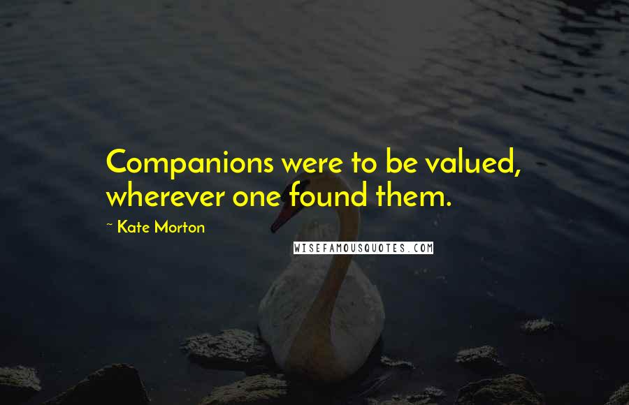 Kate Morton Quotes: Companions were to be valued, wherever one found them.