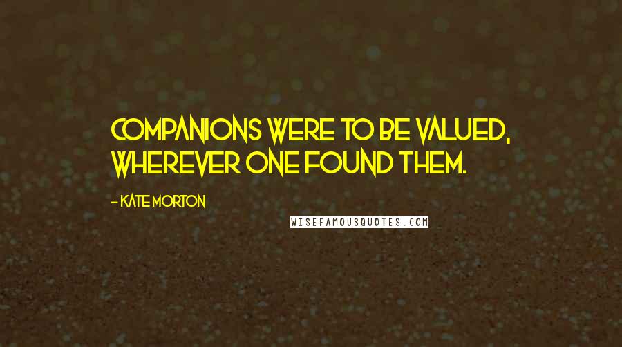 Kate Morton Quotes: Companions were to be valued, wherever one found them.