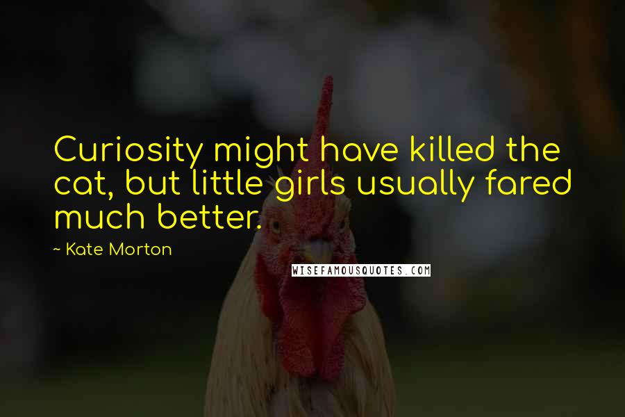 Kate Morton Quotes: Curiosity might have killed the cat, but little girls usually fared much better.